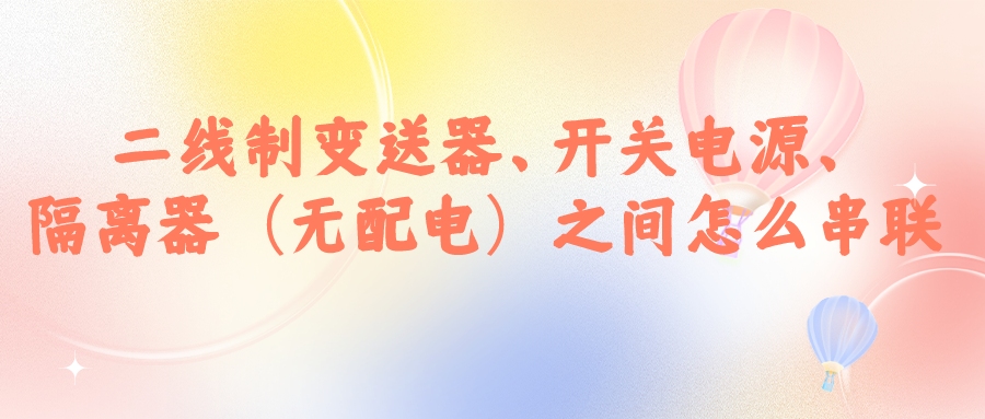 二線制變送器、開關電源、隔離器（無配電）之間怎么串...